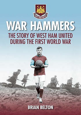 War Hammers: The Story of West Ham United during the First World War - Belton, Brian