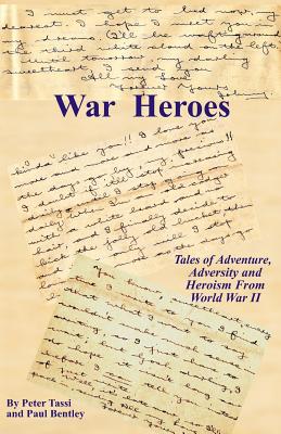 War Heroes: Tales of Adventure, Adversity and Heroism from World War II - Tassi, Peter, and Bentley, Paul