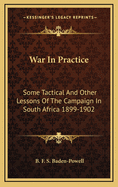 War in Practice: Some Tactical and Other Lessons of the Campaign in South Africa 1899-1902