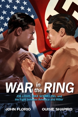 War in the Ring: Joe Louis, Max Schmeling, and the Fight Between America and Hitler - Florio, John, and Shapiro, Ouisie