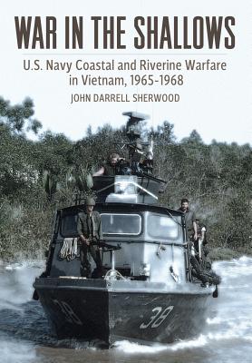 War in the Shallows: U.S. Navy Coastal and Riverine Warfare in Vietnam, 1965-1968 - Sherwood, John Darrell