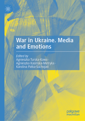 War in Ukraine. Media and Emotions - Turska-Kawa, Agnieszka (Editor), and Kasi ska-Metryka, Agnieszka (Editor), and Palka-Suchojad, Karolina (Editor)