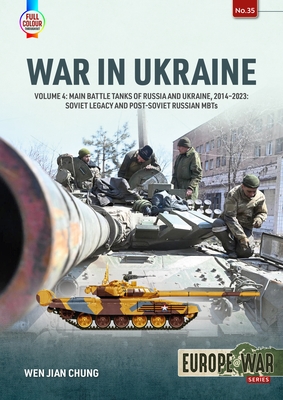 War in Ukraine Volume 4: Main Battle Tanks of Russia and Ukraine, 2014-2023: Soviet Legacy and Post-Soviet Russian MBTs - Chung, Wen Jian