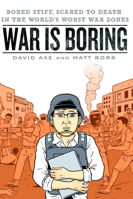 War is Boring: Bored Stiff, Scared to Death in the World's Worst War Zones - Axe, David, and Bors, Matt