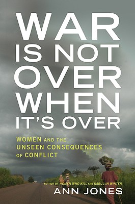 War Is Not Over When It's Over: Women Speak Out from the Ruins of War - Jones, Ann