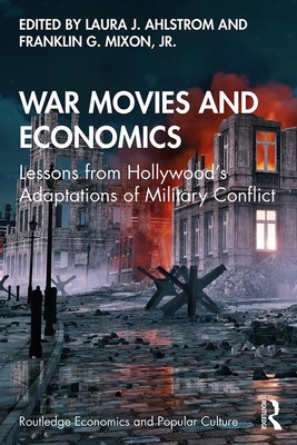 War Movies and Economics: Lessons from Hollywood's Adaptations of Military Conflict - Ahlstrom, Laura J (Editor), and Mixon Jr, Franklin G (Editor)