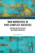 War Narratives in Post-Conflict Societies: Keeping the Past Alive in the former Yugoslavia