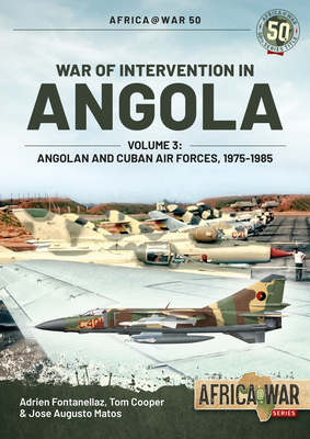 War of Intervention in Angola, Volume 3: Angolan and Cuban Air Forces, 1975-1989 - Fontanellaz, Adrien, and Matos, Jos, and Cooper, Tom