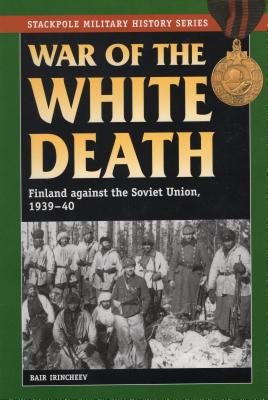 War of the White Death: Finland against the Soviet Union, 1939-40 - Irincheev, Bair