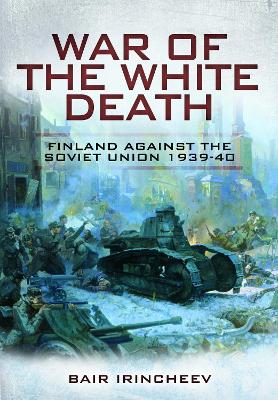 War of the White Death: Finland Against the Soviet Union, 1939-40 - Irincheev, Bair