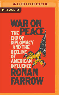 War on Peace: The End of Diplomacy and the Decline of American Influence - Farrow, Ronan (Read by)