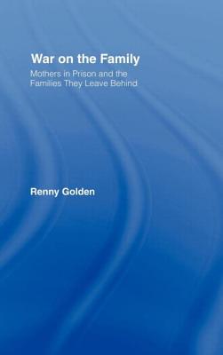 War on the Family: Mothers in Prison and the Families They Leave Behind - Golden, Renny