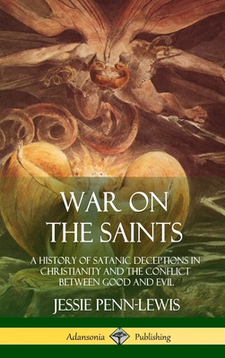 War on the Saints: A History of Satanic Deceptions in Christianity and the Conflict Between Good and Evil (Hardcover) - Penn-Lewis, Jessie