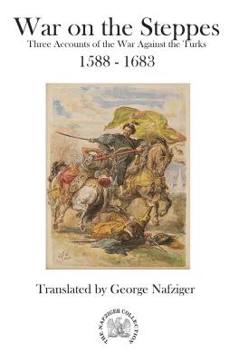 War on the Steppes: Three Accounts of the War Against the Turks 1588 - 1683 - Nafziger, George (Translated by)