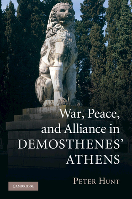 War, Peace, and Alliance in Demosthenes' Athens - Hunt, Peter