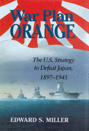 War Plan Orange: The U.S. Strategy to Defeat Japan, 1897-1945 - Miller, Edward S