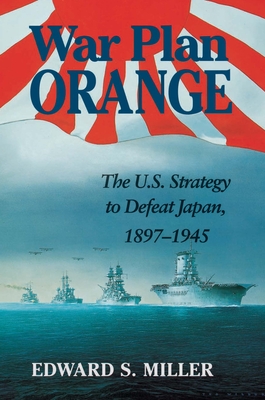 War Plan Orange: The U.S. Strategy to Defeat Japan, 1897-1945 - Miller, Edward S