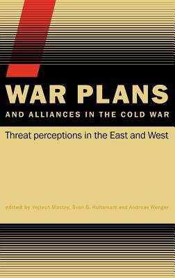 War Plans and Alliances in the Cold War: Threat Perceptions in the East and West - Mastny, Vojtech (Editor), and Holtsmark, Sven S (Editor), and Wenger, Andreas (Editor)