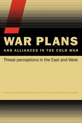 War Plans and Alliances in the Cold War: Threat Perceptions in the East and West - Mastny, Vojtech (Editor), and Holtsmark, Sven S (Editor), and Wenger, Andreas (Editor)