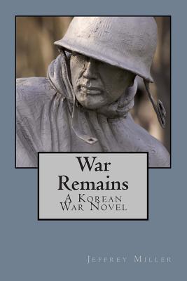 War Remains, A Korean War Novel - Miller, Jeffrey, MD