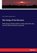 War Songs of the Germans: With historical illustrations of the Liberation war and the Rhine boundary question