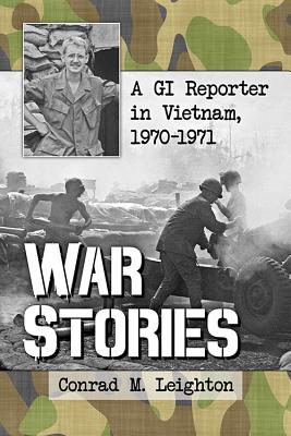 War Stories: A GI Reporter in Vietnam, 1970-1971 - Leighton, Conrad M