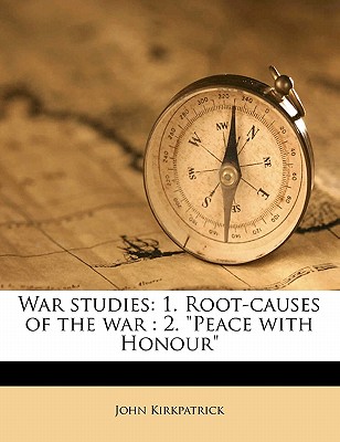 War Studies: 1. Root-Causes of the War: 2. Peace with Honour - Kirkpatrick, John