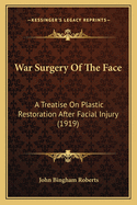 War Surgery Of The Face: A Treatise On Plastic Restoration After Facial Injury (1919)