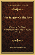 War Surgery Of The Face: A Treatise On Plastic Restoration After Facial Injury
