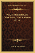 War, the Liberator and Other Pieces, with a Memoir (1918) War, the Liberator and Other Pieces, with a Memoir (1918)
