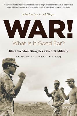 War! What Is It Good For?: Black Freedom Struggles and the U.S. Military from World War II to Iraq - Boehm, Kimberley Phillips