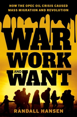 War, Work, and Want: How the OPEC Oil Crisis Caused Mass Migration and Revolution - Hansen, Randall