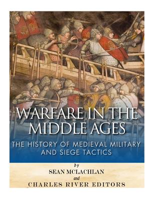 Warfare in the Middle Ages: The History of Medieval Military and Siege Tactics - McLachlan, Sean, and Charles River