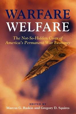 Warfare Welfare: The Not-So-Hidden Costs of America's Permanent War Economy - Raskin, Marcus G