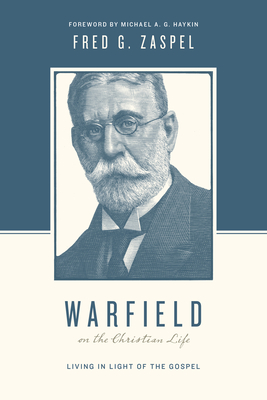 Warfield on the Christian Life: Living in Light of the Gospel (Redesign) - Zaspel, Fred G, Dr., and Nichols, Stephen J, Ph.D. (Editor), and Taylor, Justin (Editor)