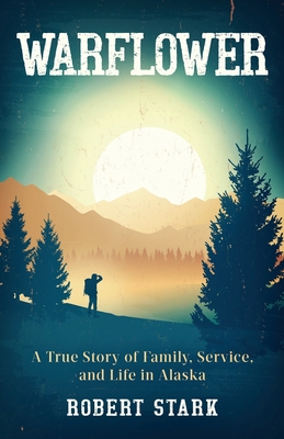 Warflower: A True Story of Family, Service, and Life in Alaska - Stark, Robert