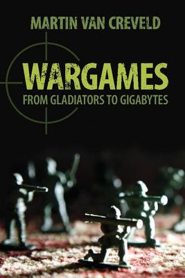 Wargames: From Gladiators to Gigabytes - Creveld, Martin van