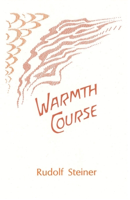 Warmth Course: The Theory of Heat: Second Scientific Lecture Course (Cw 321) - Steiner, Rudolf, and Wulsin, Alice (Editor), and Karnow, Gerald F (Editor)