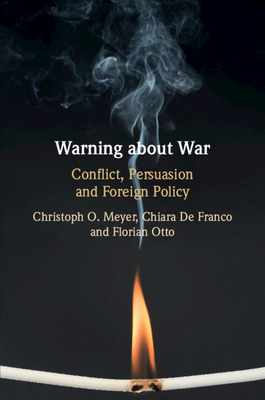 Warning about War: Conflict, Persuasion and Foreign Policy - Meyer, Christoph O, and de Franco, Chiara, and Otto, Florian