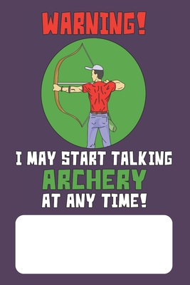 Warning I May Start Talking Archery At Any Time!: Archer Lined Journal for Archery Addicts - Porthos, Jonathan