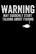 Warning May Suddenly Start Talking About Fishing: Funny Blank Lined Journal Notebook for Men or Women Who Love to Fish, Father's Day Gift for Fishermen