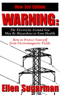 Warning: The Electricity Around You May Be Hazardous to Your Health: How to Protect Yourself from Electromagnetic Fields