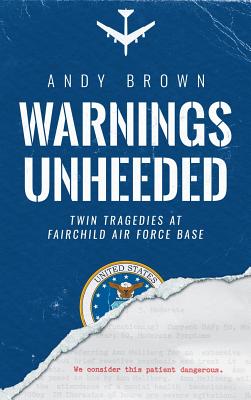 Warnings Unheeded: Twin Tragedies at Fairchild Air Force Base - Brown, Andy, and Ayoob, Massad (Foreword by)