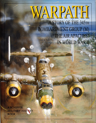 Warpath: A Story of the 345th Bombardment Group (M) in World War II - Publishing Ltd, Schiffer