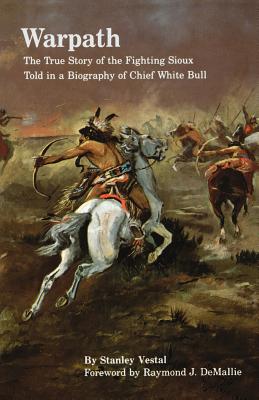 Warpath: The True Story of the Fighting Sioux Told in a Biography of Chief White Bull - Vestal, Stanley, and Demallie, Raymond J (Foreword by)