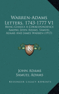 Warren-Adams Letters, 1743-1777 V1: Being Chiefly A Correspondence Among John Adams, Samuel Adams And James Warren (1917)