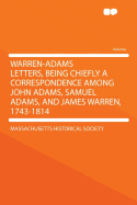 Warren-Adams Letters, Being Chiefly a Correspondence Among John Adams, Samuel Adams, and James Warren, 1743-1814