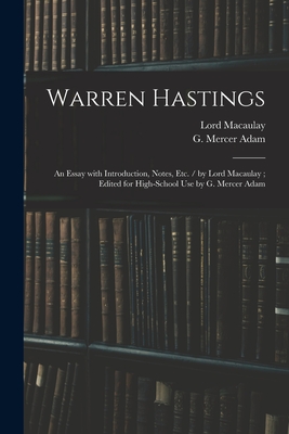 Warren Hastings: an Essay With Introduction, Notes, Etc. / by Lord Macaulay; Edited for High-school Use by G. Mercer Adam - Macaulay, Lord, and Adam, G Mercer (Creator)