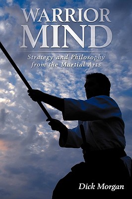 Warrior Mind: Strategy and Philosophy from the Martial Arts - Morgan, Dick