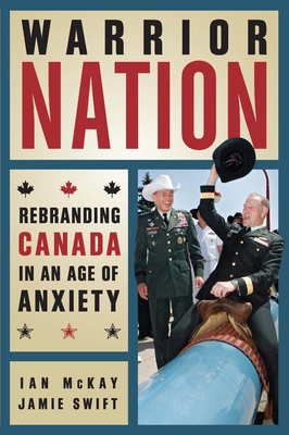 Warrior Nation: Rebranding Canada in an Age of Anxiety - McKay, Ian, and Swift, Jamie